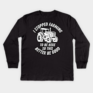 I Stopped Farming To Be Here So This Better Be Good Kids Long Sleeve T-Shirt